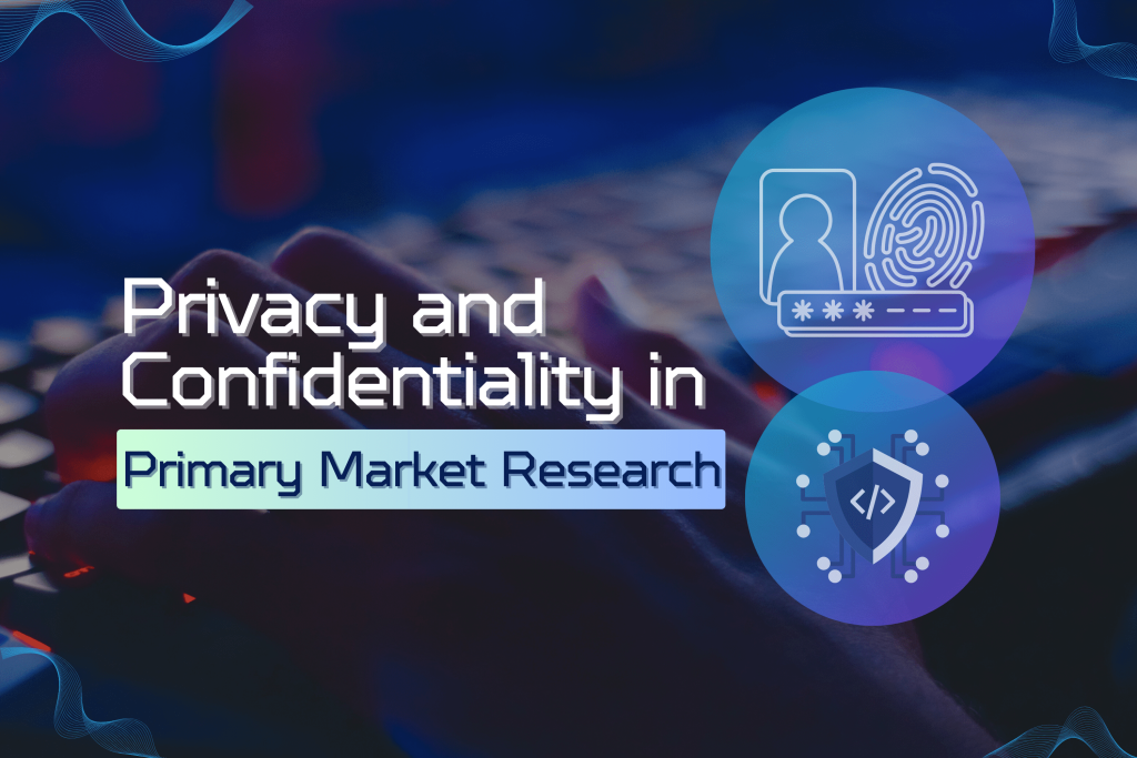 The Ethics of Primary Market Research: Ensuring Participant Privacy and Confidentiality