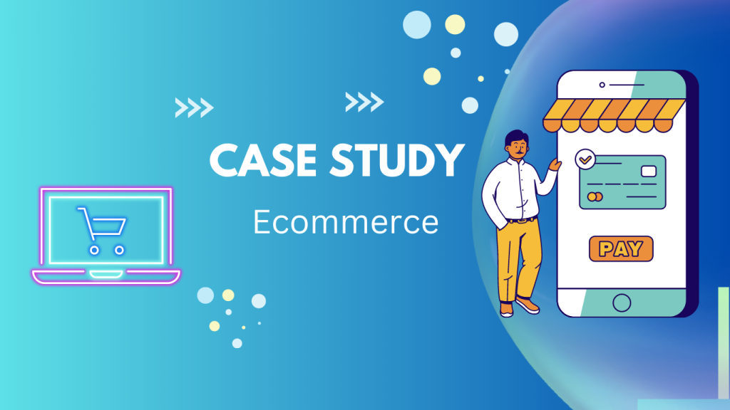 Case Study – Ecommerce Case Study – Ecommerce